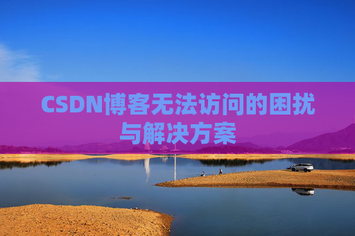 CSDN博客无法访问的困扰与解决方案
