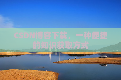 CSDN博客下载,一种便捷的知识获取方式