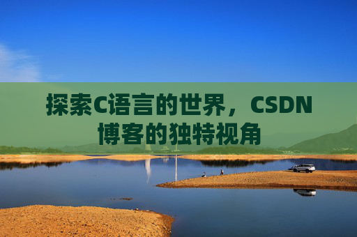 探索C语言的世界,CSDN博客的独特视角