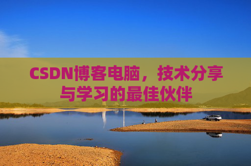 CSDN博客电脑，技术分享与学习的最佳伙伴